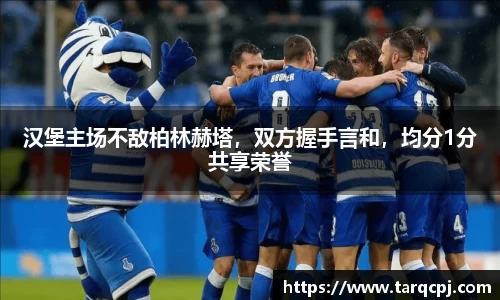 汉堡主场不敌柏林赫塔，双方握手言和，均分1分共享荣誉