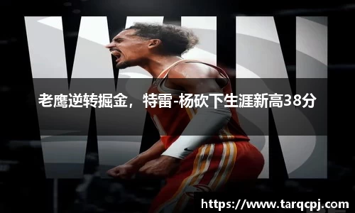老鹰逆转掘金，特雷-杨砍下生涯新高38分