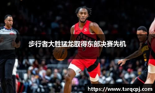步行者大胜猛龙取得东部决赛先机