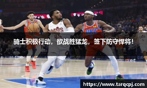 骑士积极行动，欲战胜猛龙，签下防守悍将！