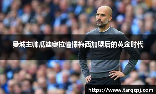 曼城主帅瓜迪奥拉憧憬梅西加盟后的黄金时代
