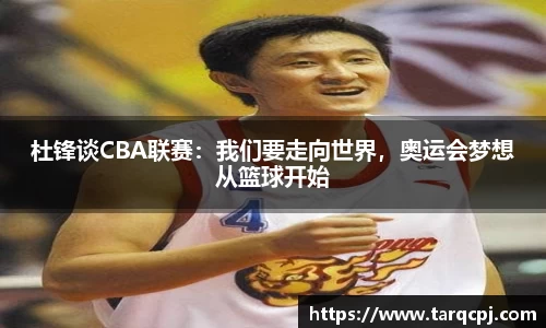杜锋谈CBA联赛：我们要走向世界，奥运会梦想从篮球开始
