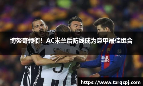 博努奇领衔！AC米兰后防线成为意甲最佳组合